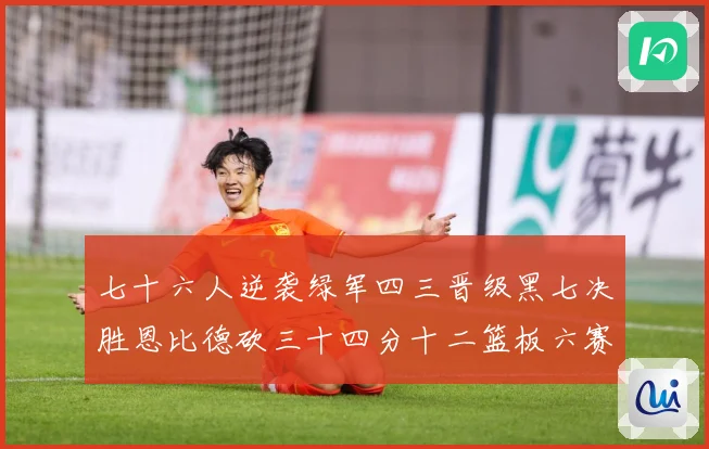 七十六人逆袭绿军四三晋级黑七决胜恩比德砍三十四分十二篮板六赛场复盘：最新赛事动态与深度分析