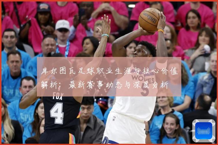 库尔图瓦足球职业生涯与核心价值解析：最新赛事动态与深度分析