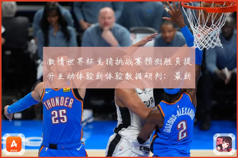 激情世界杯竞猜挑战赛预测胜负提升互动体验新体验数据研判：最新赛事动态与深度分析