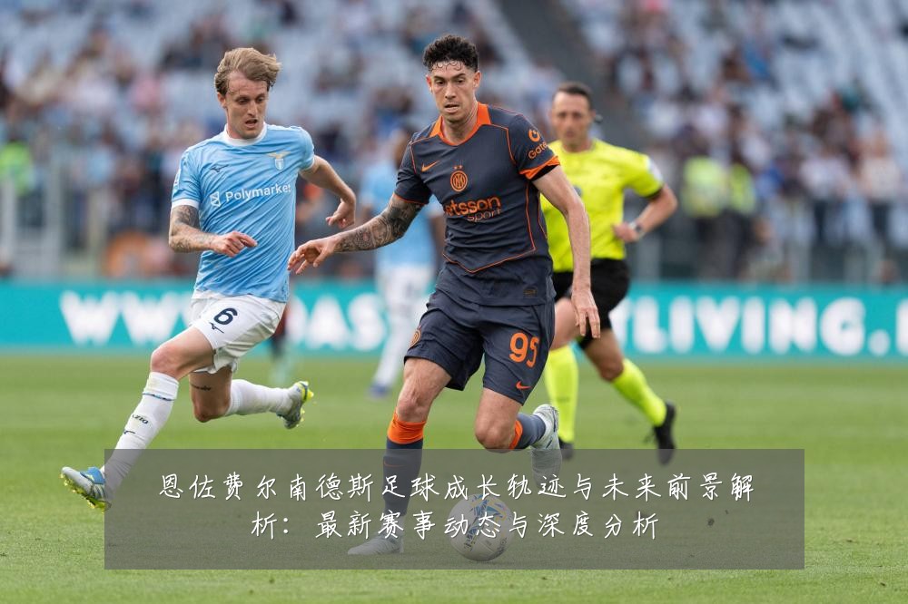 恩佐费尔南德斯足球成长轨迹与未来前景解析:最新赛事动态与深度分析