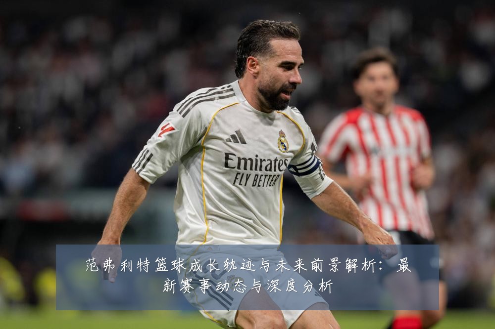 范弗利特篮球成长轨迹与未来前景解析:最新赛事动态与深度分析