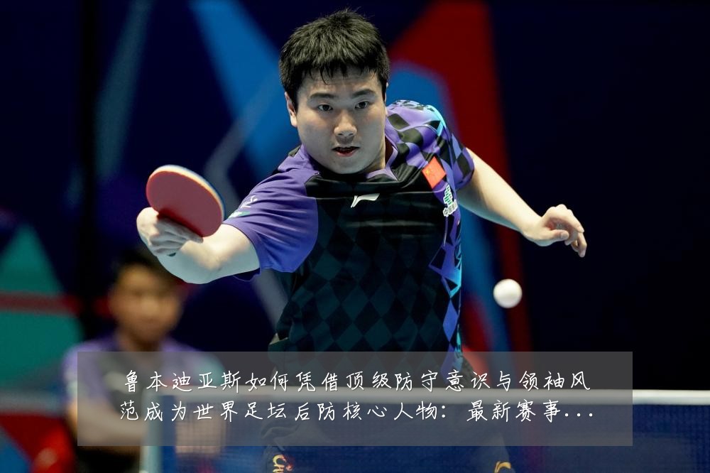 鲁本迪亚斯如何凭借顶级防守意识与领袖风范成为世界足坛后防核心人物:最新赛事动态与深度分析